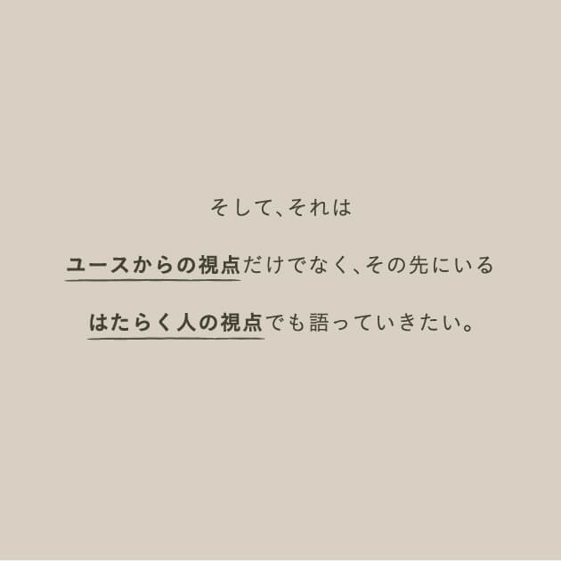 そして、それはユースからの視点だけでなく、その先にいるはたらく人の視点でも語っていきたい。